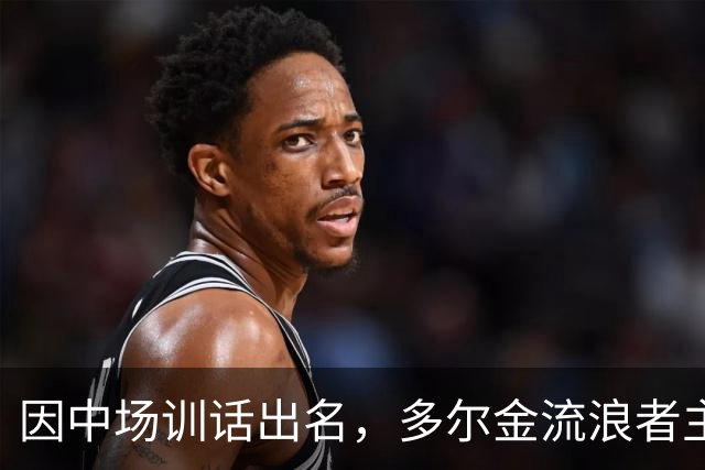 因中场训话出名，多尔金流浪者主帅：要我就把B费排出大名单