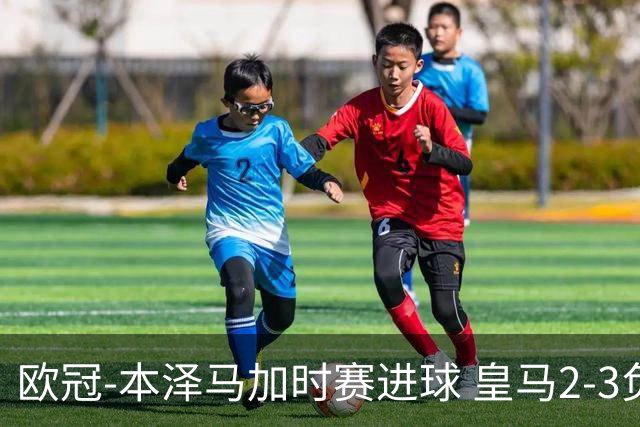欧冠-本泽马加时赛进球 皇马2-3负5-4淘汰切尔西